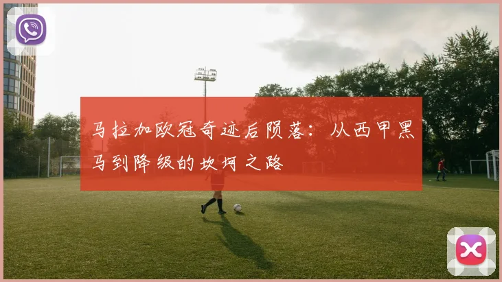 马拉加欧冠奇迹后陨落：从西甲黑马到降级的坎坷之路