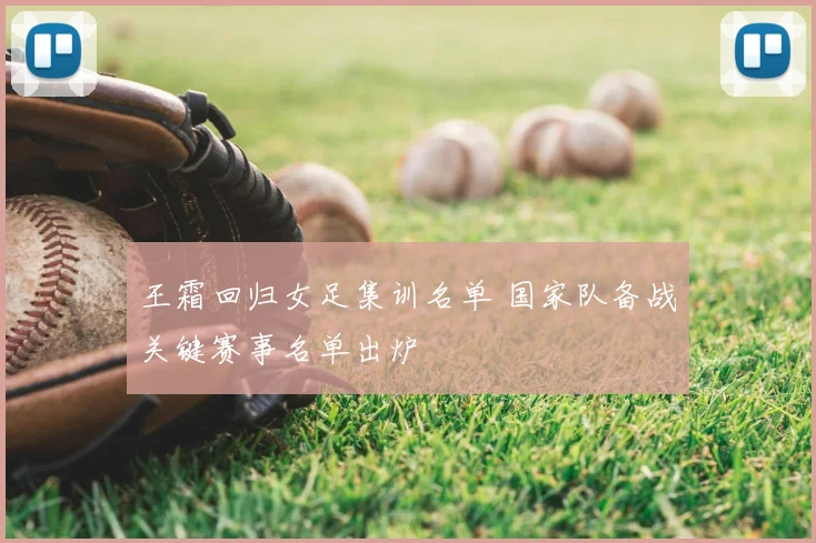 王霜回归女足集训名单 国家队备战关键赛事名单出炉