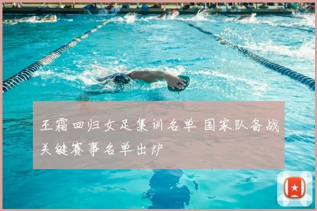 王霜回归女足集训名单 国家队备战关键赛事名单出炉