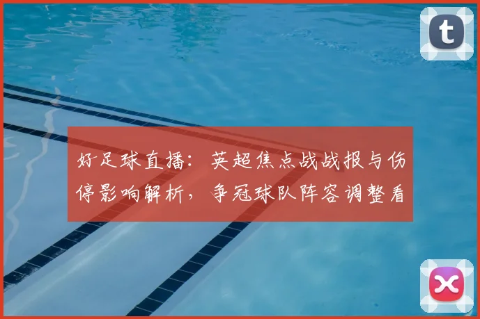 好足球直播：英超焦点战战报与伤停影响解析，争冠球队阵容调整看点