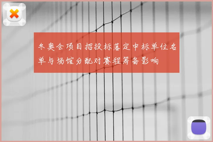 冬奥会项目招投标落定中标单位名单与场馆分配对赛程筹备影响