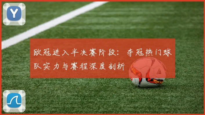 欧冠进入半决赛阶段：夺冠热门球队实力与赛程深度剖析