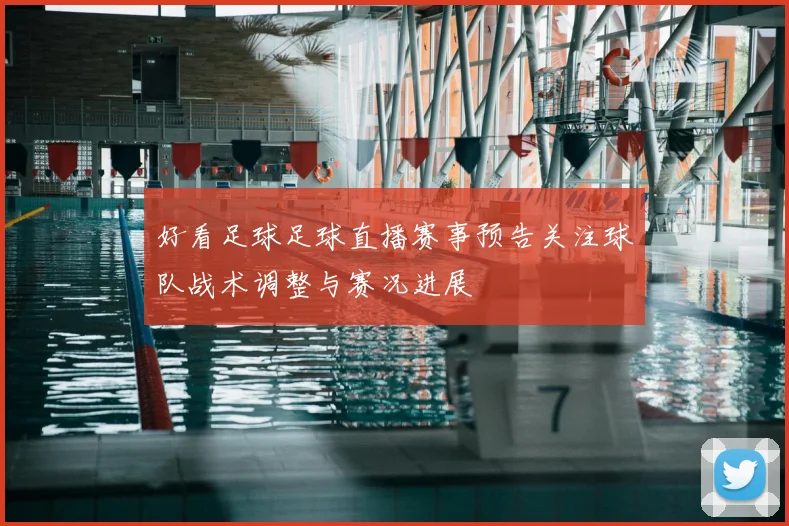 好看足球足球直播赛事预告关注球队战术调整与赛况进展