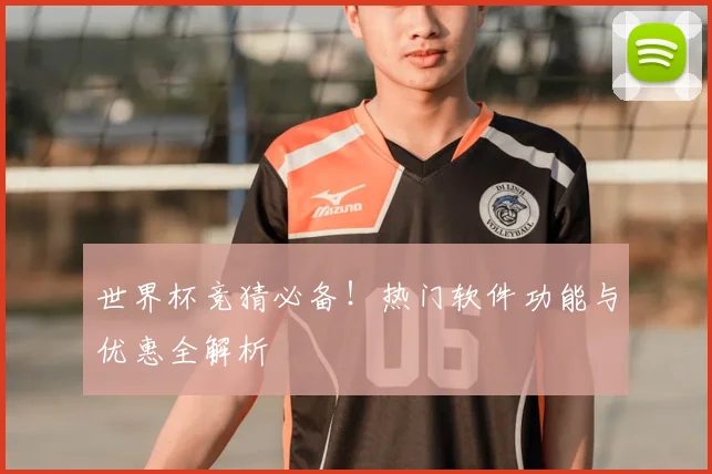 世界杯竞猜必备!热门软件功能与优惠全解析