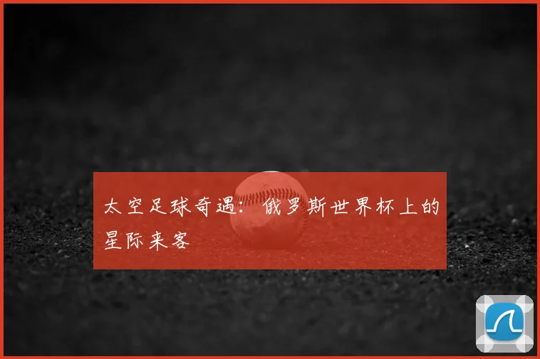 太空足球奇遇：俄罗斯世界杯上的星际来客