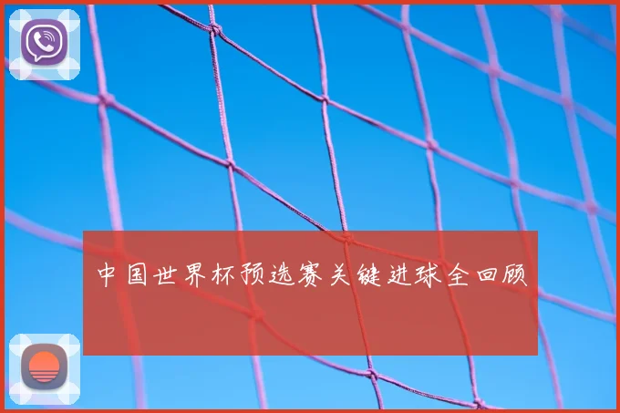 中国世界杯预选赛关键进球全回顾