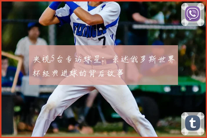 央视5台专访球星：亲述俄罗斯世界杯经典进球的背后故事