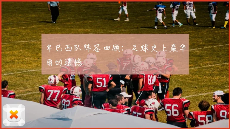 年巴西队阵容回顾:足球史上最华丽的遗憾