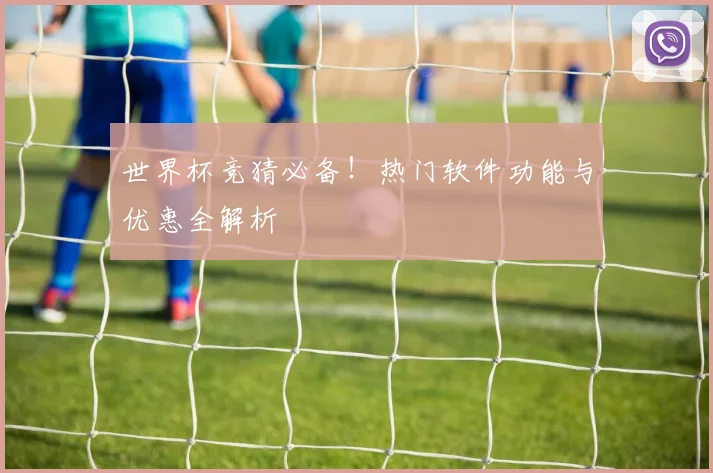 世界杯竞猜必备!热门软件功能与优惠全解析