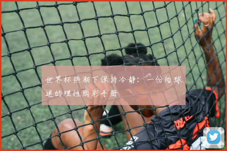 世界杯热潮下保持冷静:一份给球迷的理性购彩手册