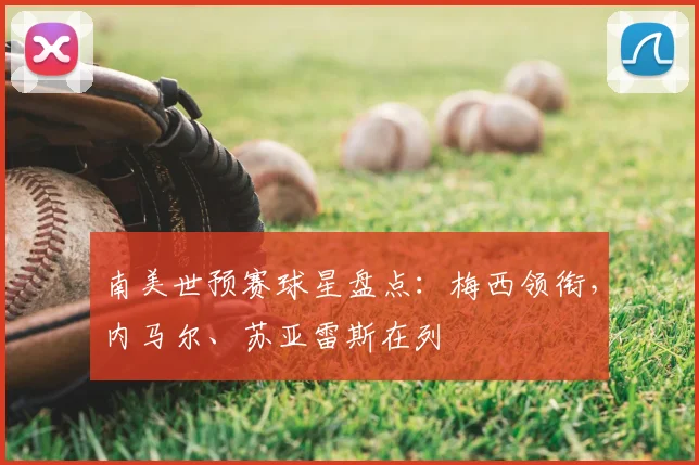 南美世预赛球星盘点：梅西领衔，内马尔、苏亚雷斯在列