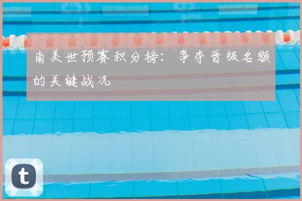 南美世预赛积分榜：争夺晋级名额的关键战况