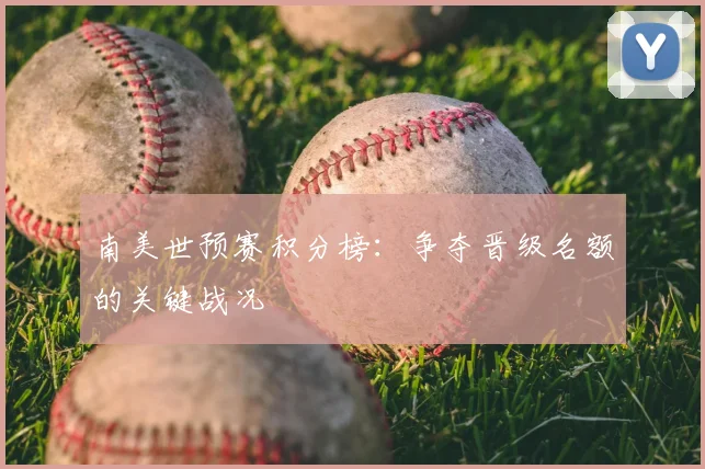 南美世预赛积分榜：争夺晋级名额的关键战况