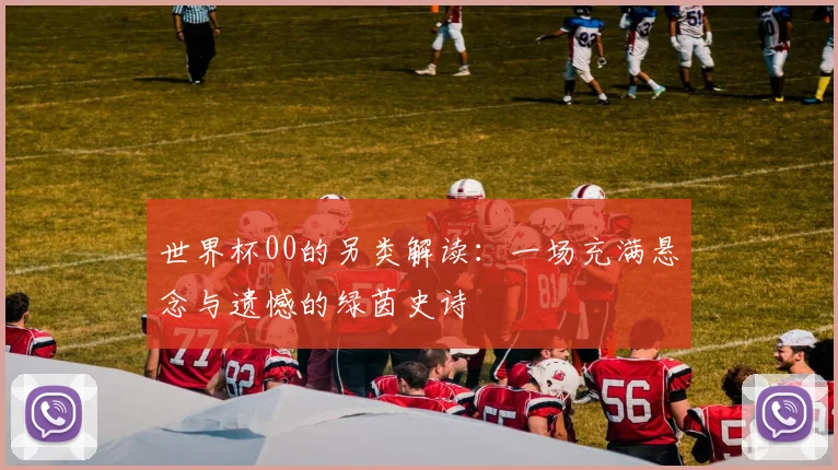 世界杯00的另类解读：一场充满悬念与遗憾的绿茵史诗